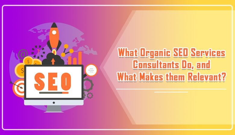 What Organic SEO Services Consultants Do, and What Makes them Relevant