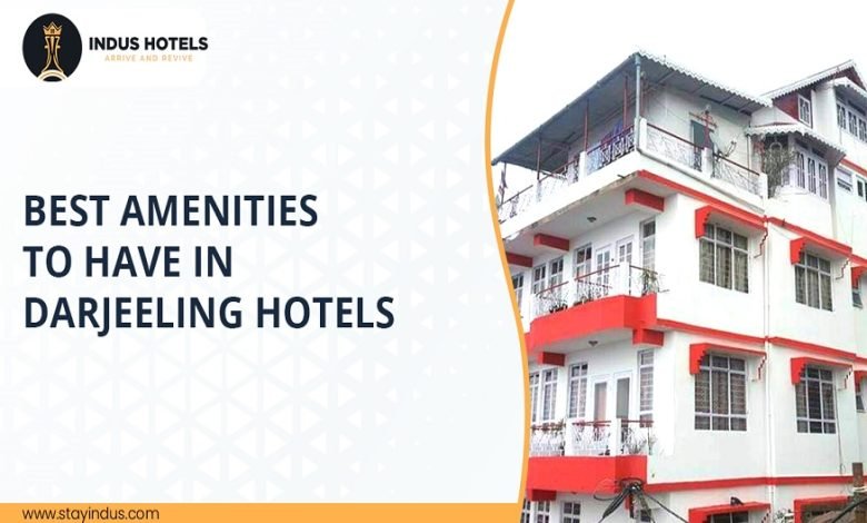 Best Amenities To Have In Darjeeling Hotels
